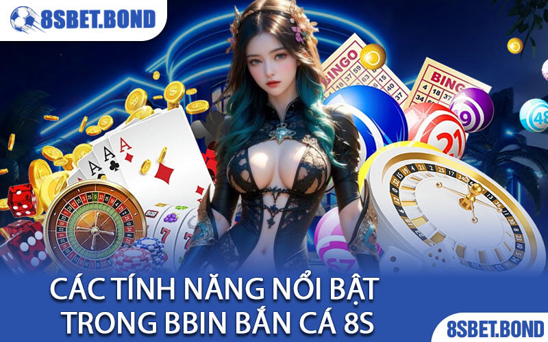 Các Tính Năng Nổi Bật Trong BBIN Bắn Cá 8S