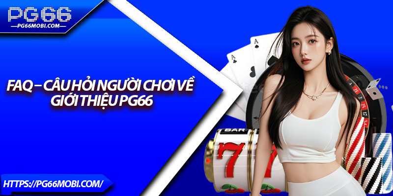 FAQ – Câu Hỏi Người Chơi Về Giới Thiệu PG66