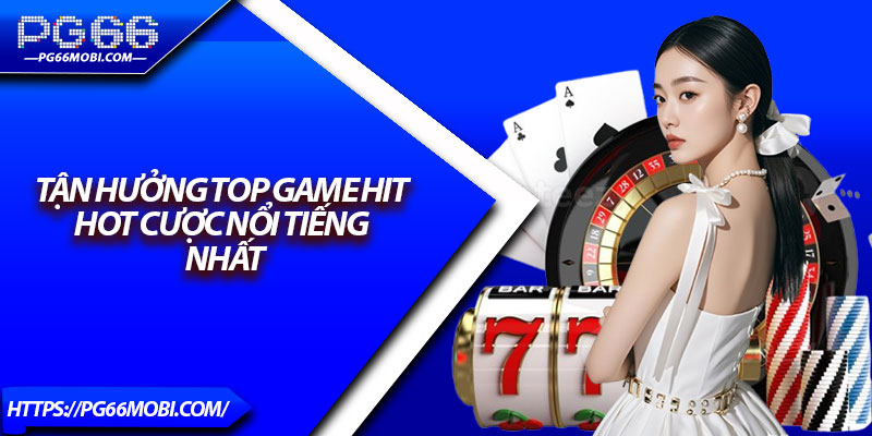 Tận Hưởng Top Game Hit Hot Cược Nổi Tiếng Nhất