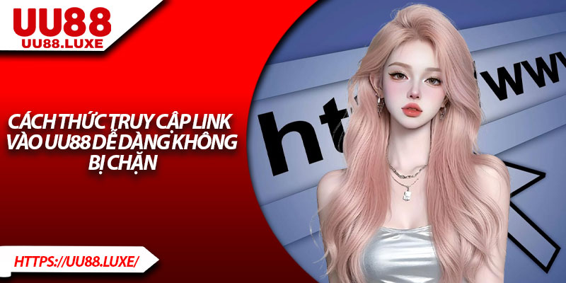 Cách thức truy cập link vào UU88 dễ dàng không bị chặn