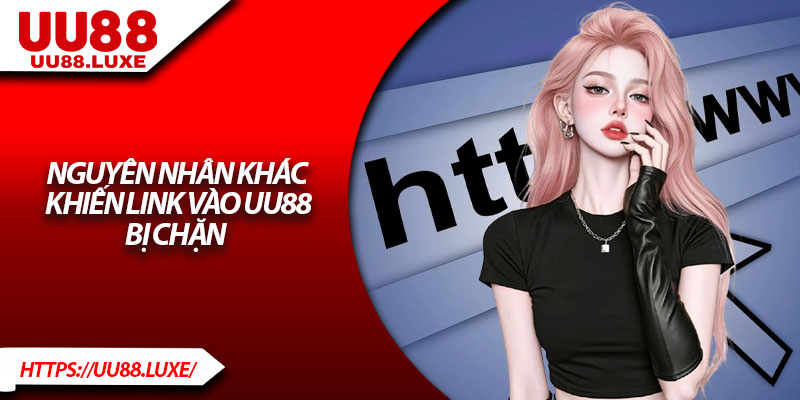 Nguyên nhân khác khiến link vào UU88 bị chặn 