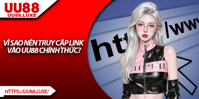 Vì sao nên truy cập link vào UU88 chính thức?